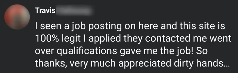 Facebook comment from a hand: I seen a job posting on here and this site is 100% legit I applied they contacted me went over qualifications gave me the job! So thanks, very much appreciated dirty hands
